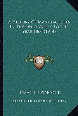 A History Of Manufactures In The Ohio Valley To The Year 1860 (1914)