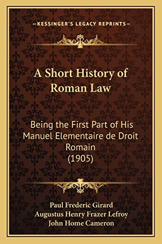 A Short History of Roman Law: Being the First Part of His Manuel Elementaire de Droit Romain (1905)