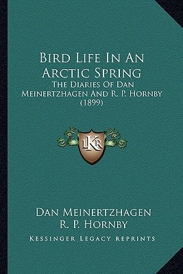 Bird Life In An Arctic Spring: The Diaries Of Dan Meinertzhagen And R. P. Hornby (1899)