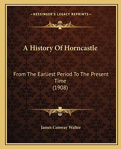 A History Of Horncastle: From The Earliest Period To The Present Time (1908)