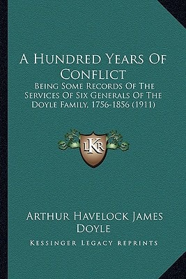 A Hundred Years Of Conflict: Being Some Records Of The Services Of Six Generals Of The Doyle Family, 1756-1856 (1911)