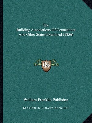 The Building Associations Of Connecticut And Other States Examined (1856)
