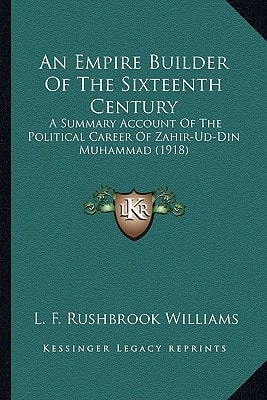 An Empire Builder Of The Sixteenth Century: A Summary Account Of The Political Career Of Zahir-Ud-Din Muhammad (1918)