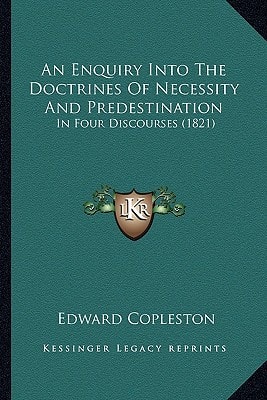 An Enquiry Into the Doctrines of Necessity and Predestination: In Four Discourses (1821)