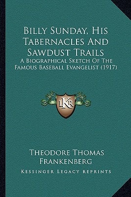 Billy Sunday, His Tabernacles And Sawdust Trails: A Biographical Sketch Of The Famous Baseball Evangelist (1917)
