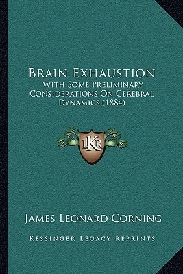 Brain Exhaustion: With Some Preliminary Considerations On Cerebral Dynamics (1884)