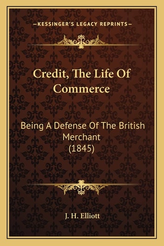 Credit, The Life Of Commerce: Being A Defense Of The British Merchant (1845)