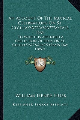 An Account Of The Musical Celebrations On St. Cecilia’s Day: To Which Is Appended A Collection Of Odes On St. Cecilia’s Day (1857)