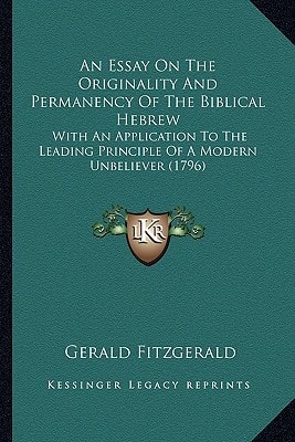 An Essay On The Originality And Permanency Of The Biblical Hebrew: With An Application To The Leading Principle Of A Modern Unbeliever (1796)