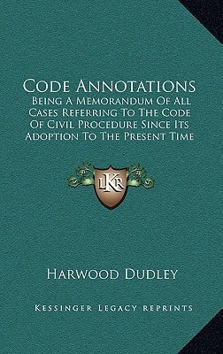 Code Annotations: Being A Memorandum Of All Cases Referring To The Code Of Civil Procedure Since Its Adoption To The Present Time (1885)