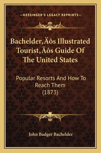 Bachelder’s Illustrated Tourist’s Guide Of The United States: Popular Resorts And How To Reach Them (1873)