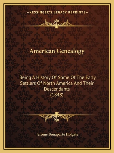 American Genealogy: Being A History Of Some Of The Early Settlers Of North America And Their Descendants (1848)