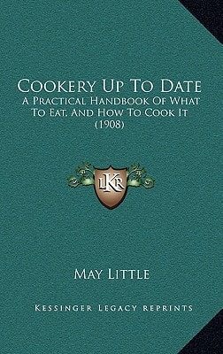 Cookery Up To Date: A Practical Handbook Of What To Eat, And How To Cook It (1908)