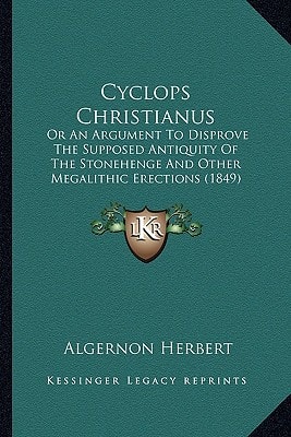 Cyclops Christianus: Or An Argument To Disprove The Supposed Antiquity Of The Stonehenge And Other Megalithic Erections (1849)