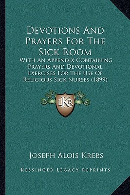 Devotions And Prayers For The Sick Room: With An Appendix Containing Prayers And Devotional Exercises For The Use Of Religious Sick Nurses (1899)