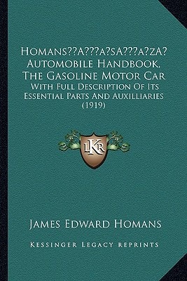 Homans’ Automobile Handbook, The Gasoline Motor Car: With Full Description Of Its Essential Parts And Auxilliaries (1919)