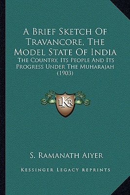 A Brief Sketch Of Travancore, The Model State Of India: The Country, Its People And Its Progress Under The Muharajah (1903)