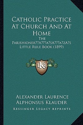 Catholic Practice At Church And At Home: The Parishioner’s Little Rule Book (1899)