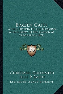 Brazen Gates: A True History Of The Blossoms Which Grew In The Garden At Cragenfels (1871)