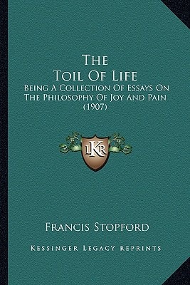 The Toil Of Life: Being A Collection Of Essays On The Philosophy Of Joy And Pain (1907)