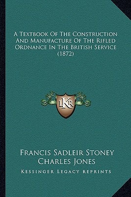 A Textbook Of The Construction And Manufacture Of The Rifled Ordnance In The British Service (1872)