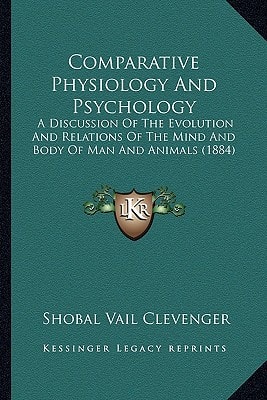 Comparative Physiology And Psychology: A Discussion Of The Evolution And Relations Of The Mind And Body Of Man And Animals (1884)