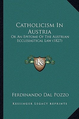 Catholicism In Austria: Or An Epitome Of The Austrian Ecclesiastical Law (1827)