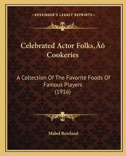Celebrated Actor Folks’ Cookeries: A Collection Of The Favorite Foods Of Famous Players (1916)