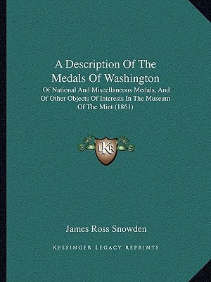 A Description Of The Medals Of Washington: Of National And Miscellaneous Medals, And Of Other Objects Of Interests In The Museum Of The Mint (1861)