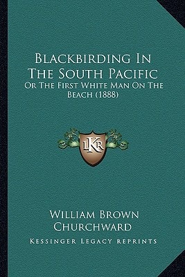 Blackbirding In The South Pacific: Or The First White Man On The Beach (1888)