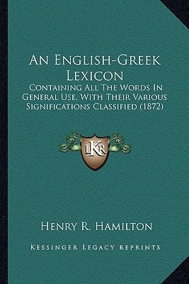An English-Greek Lexicon: Containing All The Words In General Use, With Their Various Significations Classified (1872)
