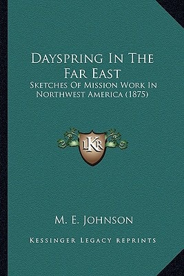 Dayspring In The Far East: Sketches Of Mission Work In Northwest America (1875)