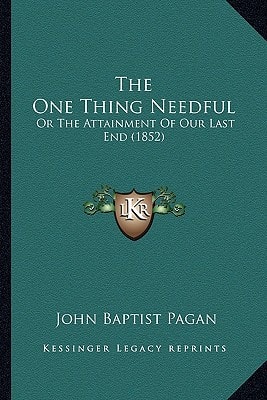 The One Thing Needful: Or The Attainment Of Our Last End (1852)