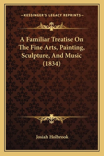 A Familiar Treatise On The Fine Arts, Painting, Sculpture, And Music (1834)