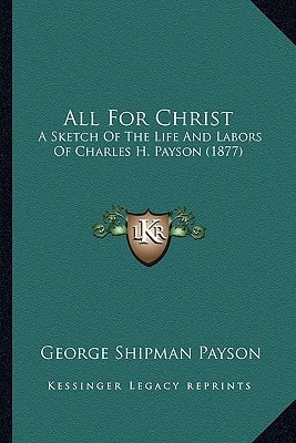 All For Christ: A Sketch Of The Life And Labors Of Charles H. Payson (1877)