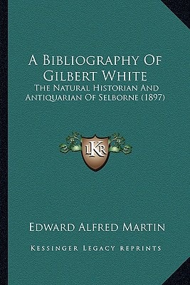 A Bibliography Of Gilbert White: The Natural Historian And Antiquarian Of Selborne (1897)