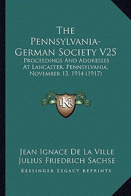 The Pennsylvania-German Society V25: Proceedings And Addresses At Lancaster, Pennsylvania, November 13, 1914 (1917)