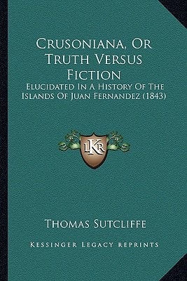 Crusoniana, Or Truth Versus Fiction: Elucidated In A History Of The Islands Of Juan Fernandez (1843)