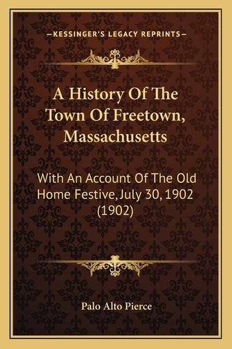 A History Of The Town Of Freetown, Massachusetts: With An Account Of The Old Home Festive, July 30, 1902 (1902)