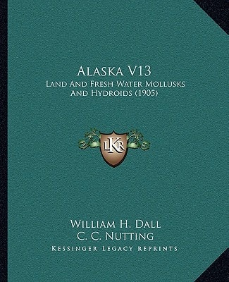 Alaska V13: Land And Fresh Water Mollusks And Hydroids (1905)