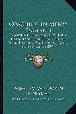 Coaching In Merry England: A Journal Of A Coaching Tour In England, Also Of A Visit To York, Lincoln, Ely, London, Paris, Switzerland (1895)