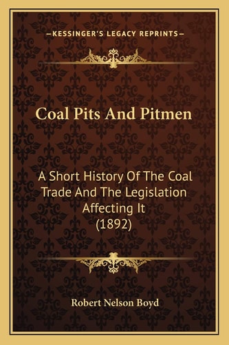 Coal Pits And Pitmen: A Short History Of The Coal Trade And The Legislation Affecting It (1892)