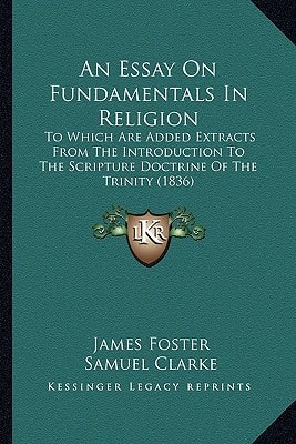An Essay On Fundamentals In Religion: To Which Are Added Extracts From The Introduction To The Scripture Doctrine Of The Trinity (1836)
