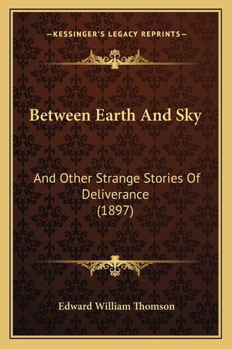 Between Earth And Sky: And Other Strange Stories Of Deliverance (1897)