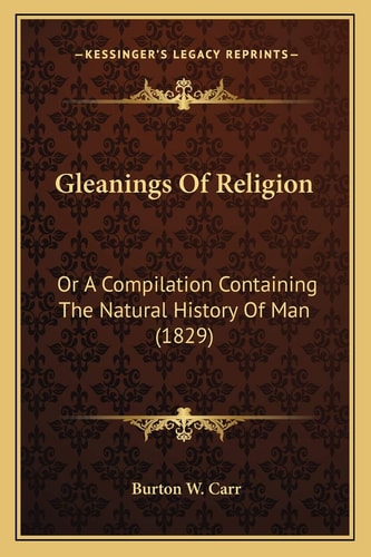 Gleanings Of Religion: Or A Compilation Containing The Natural History Of Man (1829)