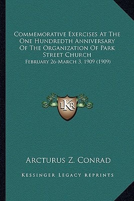 Commemorative Exercises At The One Hundredth Anniversary Of The Organization Of Park Street Church: February 26-March 3, 1909 (1909)