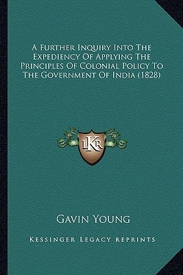 A Further Inquiry Into The Expediency Of Applying The Principles Of Colonial Policy To The Government Of India (1828)