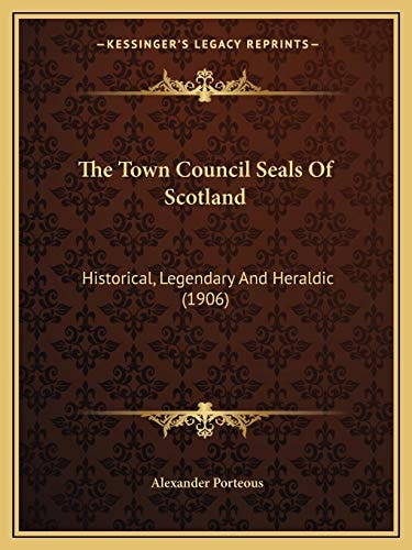 The Town Council Seals Of Scotland: Historical, Legendary And Heraldic (1906)