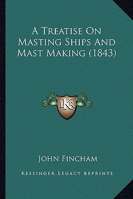 A Treatise On Masting Ships And Mast Making (1843)