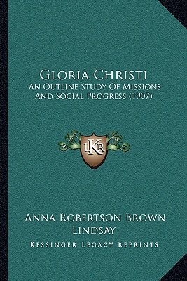 Gloria Christi: An Outline Study Of Missions And Social Progress (1907)